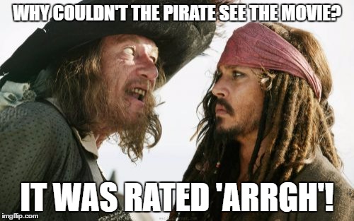 Barbosa And Sparrow | WHY COULDN'T THE PIRATE SEE THE MOVIE? IT WAS RATED 'ARRGH'! | image tagged in memes,barbosa and sparrow | made w/ Imgflip meme maker
