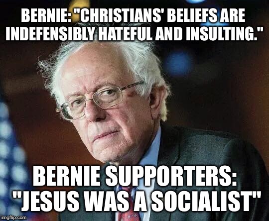 That Moment When Bernie | BERNIE: "CHRISTIANS' BELIEFS ARE INDEFENSIBLY HATEFUL AND INSULTING."; BERNIE SUPPORTERS: "JESUS WAS A SOCIALIST" | image tagged in that moment when bernie | made w/ Imgflip meme maker