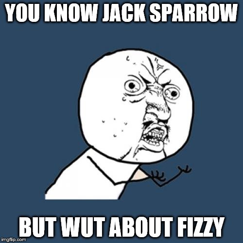 Y U No Meme | YOU KNOW JACK SPARROW; BUT WUT ABOUT FIZZY | image tagged in memes,y u no | made w/ Imgflip meme maker