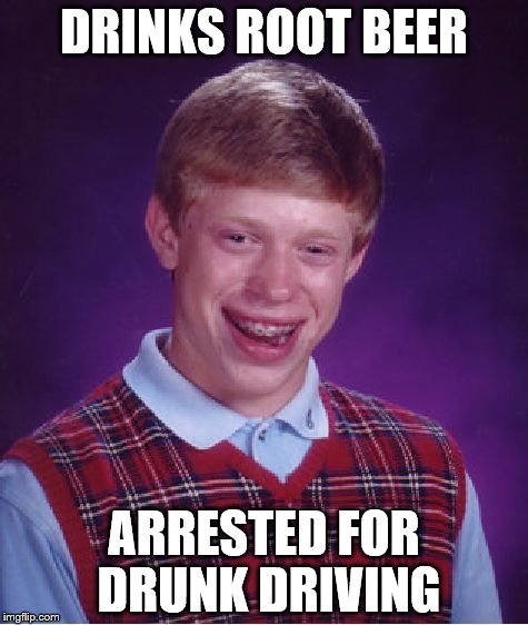 Bad Luck Brian Meme | DRINKS ROOT BEER; ARRESTED FOR DRUNK DRIVING | image tagged in memes,bad luck brian | made w/ Imgflip meme maker
