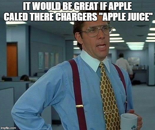 Apple headquarters 
BTW I'm taking a break in meme making  | IT WOULD BE GREAT IF APPLE CALED THERE CHARGERS "APPLE JUICE" | image tagged in memes,that would be great,apple | made w/ Imgflip meme maker