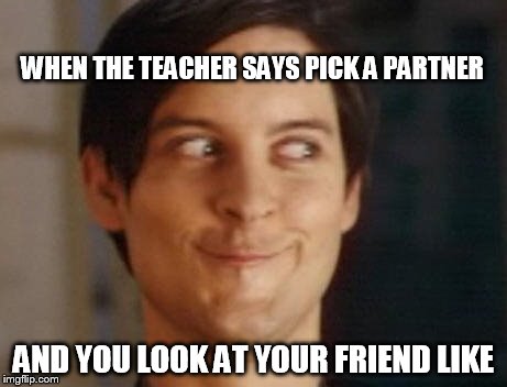 Spiderman Peter Parker Meme | WHEN THE TEACHER SAYS PICK A PARTNER; AND YOU LOOK AT YOUR FRIEND LIKE | image tagged in memes,spiderman peter parker | made w/ Imgflip meme maker