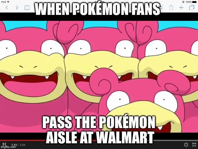 WHEN POKÉMON FANS; PASS THE POKÉMON AISLE AT WALMART | image tagged in memes | made w/ Imgflip meme maker