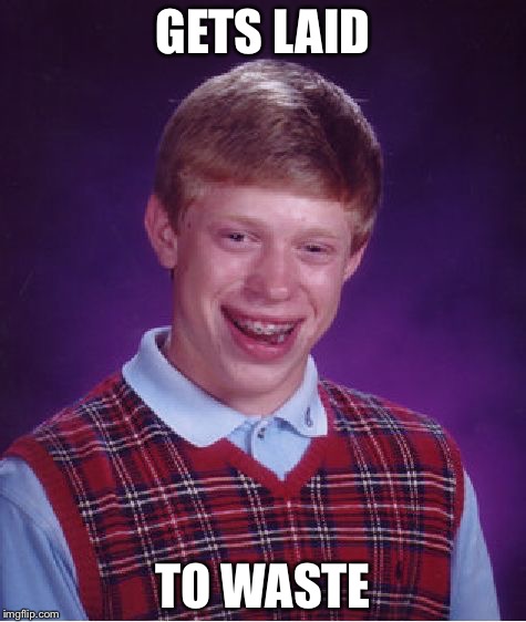 Bad Luck Brian | GETS LAID; TO WASTE | image tagged in memes,bad luck brian | made w/ Imgflip meme maker