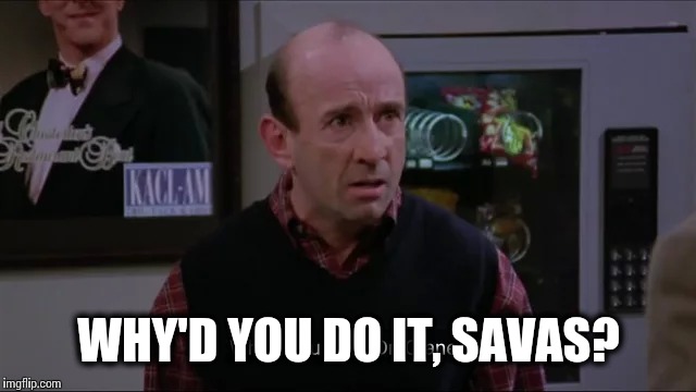 Why'd you do it, Sava's? | WHY'D YOU DO IT, SAVAS? | made w/ Imgflip meme maker