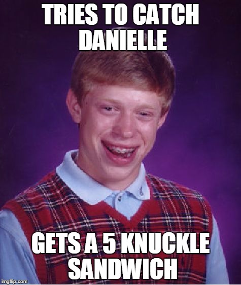 Bad Luck Brian | TRIES TO CATCH DANIELLE; GETS A 5 KNUCKLE SANDWICH | image tagged in memes,bad luck brian | made w/ Imgflip meme maker