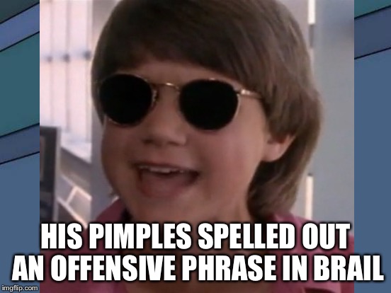 HIS PIMPLES SPELLED OUT AN OFFENSIVE PHRASE IN BRAIL | made w/ Imgflip meme maker