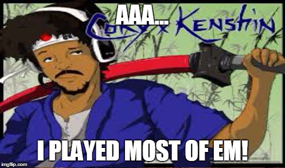 AAA... I PLAYED MOST OF EM! | made w/ Imgflip meme maker