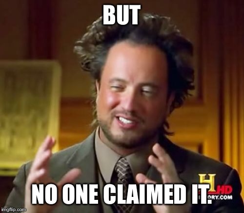 Ancient Aliens Meme | BUT NO ONE CLAIMED IT. | image tagged in memes,ancient aliens | made w/ Imgflip meme maker