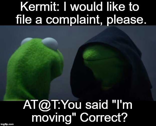 Evil Kermit Meme | Kermit: I would like to file a complaint, please. AT@T:You said "I'm moving" Correct? | image tagged in evil kermit meme | made w/ Imgflip meme maker