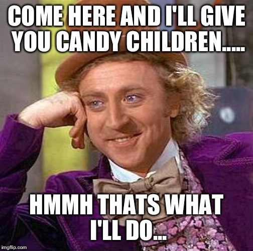 Creepy Condescending Wonka | COME HERE AND I'LL GIVE YOU CANDY CHILDREN..... HMMH THATS WHAT I'LL DO... | image tagged in memes,creepy condescending wonka | made w/ Imgflip meme maker
