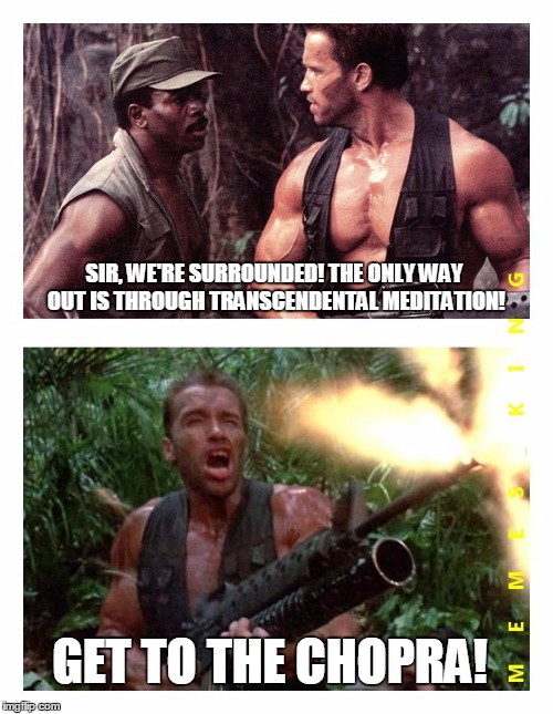 Predator | SIR, WE'RE SURROUNDED! THE ONLY WAY OUT IS THROUGH TRANSCENDENTAL MEDITATION! GET TO THE CHOPRA! | image tagged in predator,memes,arnold schwarzenegger | made w/ Imgflip meme maker