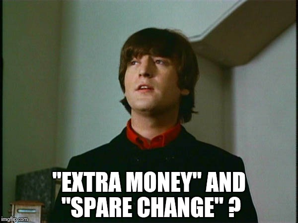 John Lennon | "EXTRA MONEY" AND "SPARE CHANGE" ? | image tagged in john lennon | made w/ Imgflip meme maker
