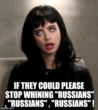 IF THEY COULD PLEASE STOP WHINING "RUSSIANS" , "RUSSIANS" , "RUSSIANS" ! | image tagged in kristen ritter | made w/ Imgflip meme maker