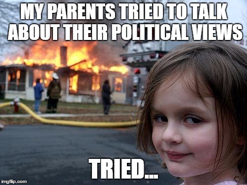 Disaster Girl Meme | MY PARENTS TRIED TO TALK ABOUT THEIR POLITICAL VIEWS; TRIED... | image tagged in memes,disaster girl | made w/ Imgflip meme maker