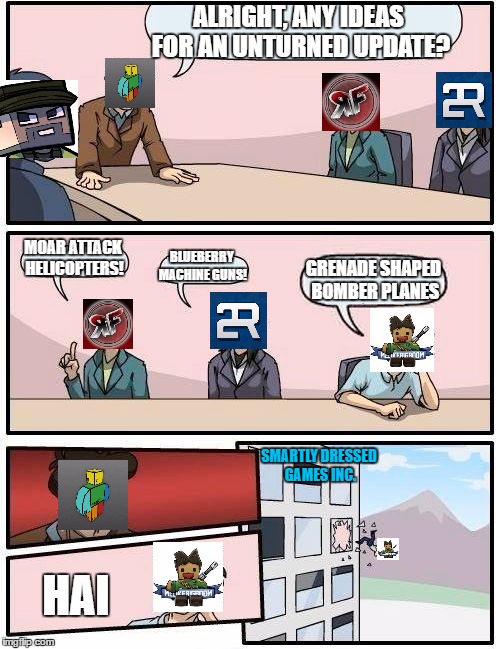 Unturned Update Ideas In a Nutshell | ALRIGHT, ANY IDEAS FOR AN UNTURNED UPDATE? MOAR ATTACK HELICOPTERS! BLUEBERRY MACHINE GUNS! GRENADE SHAPED BOMBER PLANES; SMARTLY DRESSED GAMES INC. HAI | image tagged in memes,boardroom meeting suggestion | made w/ Imgflip meme maker