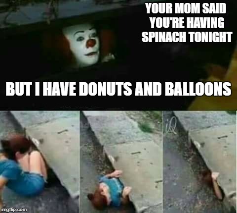 All in a days work | YOUR MOM SAID YOU'RE HAVING SPINACH TONIGHT; BUT I HAVE DONUTS AND BALLOONS | image tagged in clowns | made w/ Imgflip meme maker