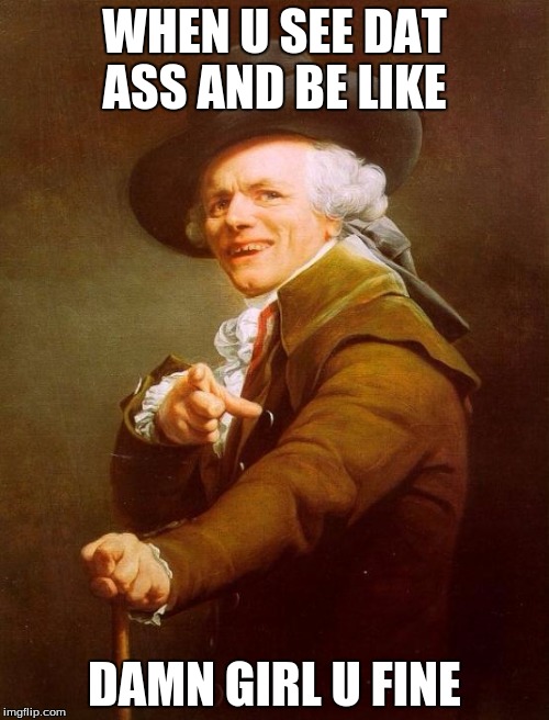 Joseph Ducreux Meme | WHEN U SEE DAT ASS AND BE LIKE; DAMN GIRL U FINE | image tagged in memes,joseph ducreux | made w/ Imgflip meme maker