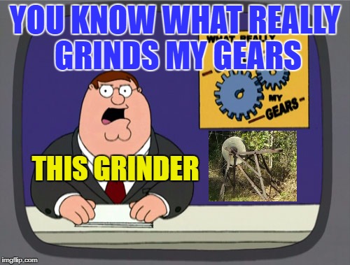 Grinding wheels grind gears.... waiting for the CPT Obvious meme responses | YOU KNOW WHAT REALLY GRINDS MY GEARS; THIS GRINDER | image tagged in memes,peter griffin news | made w/ Imgflip meme maker