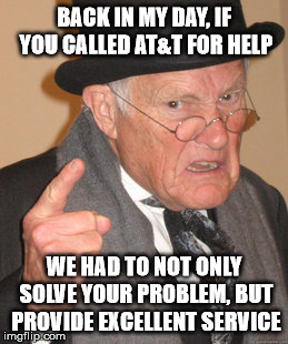 Back In My Day Meme | BACK IN MY DAY, IF YOU CALLED AT&T FOR HELP WE HAD TO NOT ONLY SOLVE YOUR PROBLEM, BUT PROVIDE EXCELLENT SERVICE | image tagged in memes,back in my day | made w/ Imgflip meme maker