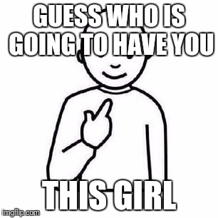 Guess who | GUESS WHO IS GOING TO HAVE YOU; THIS GIRL | image tagged in guess who | made w/ Imgflip meme maker