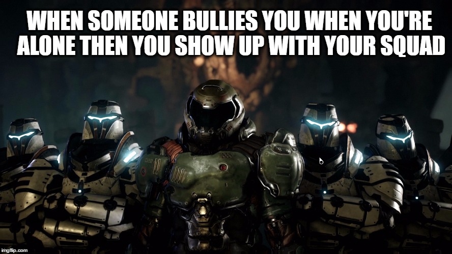 WHEN SOMEONE BULLIES YOU WHEN YOU'RE ALONE THEN YOU SHOW UP WITH YOUR SQUAD | image tagged in doomguy and the boys | made w/ Imgflip meme maker