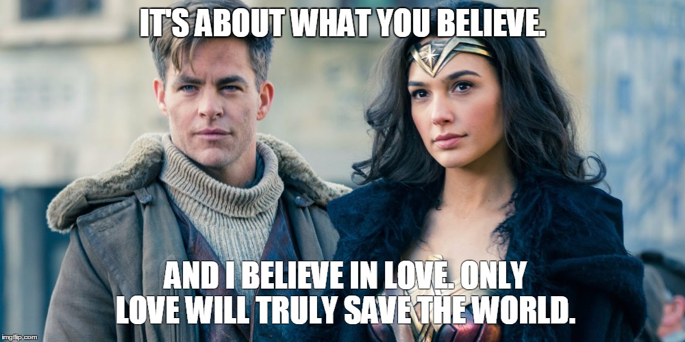 IT'S ABOUT WHAT YOU BELIEVE. AND I BELIEVE IN LOVE. ONLY LOVE WILL TRULY SAVE THE WORLD. | made w/ Imgflip meme maker