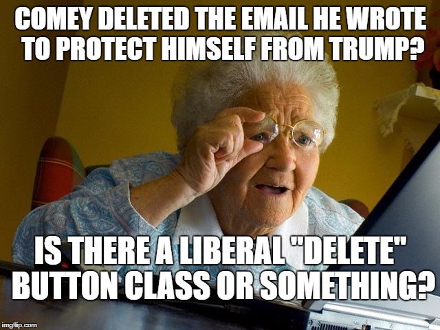 Grandma Finds The Internet | COMEY DELETED THE EMAIL HE WROTE TO PROTECT HIMSELF FROM TRUMP? IS THERE A LIBERAL "DELETE" BUTTON CLASS OR SOMETHING? | image tagged in memes,grandma finds the internet | made w/ Imgflip meme maker