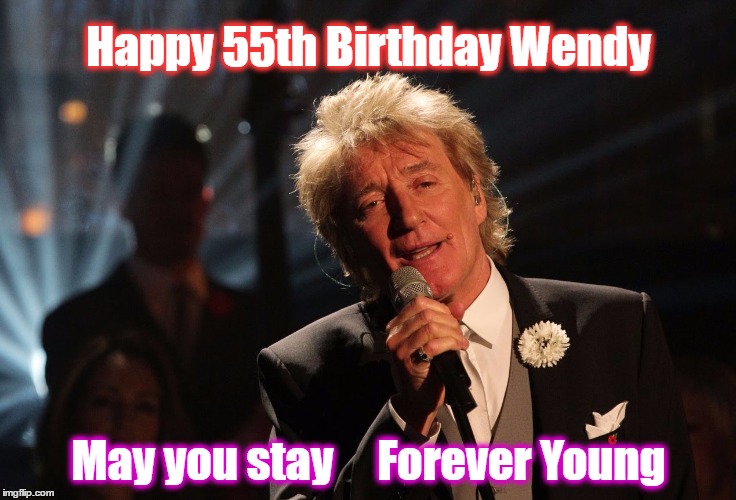 Happy Birthday Laura | Happy 55th Birthday Wendy; May you stay     Forever Young | image tagged in happy birthday laura | made w/ Imgflip meme maker