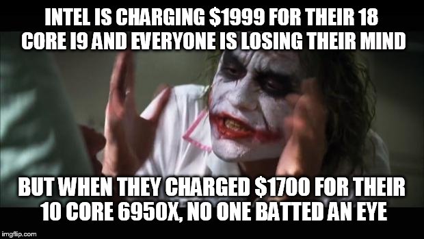 And everybody loses their minds Meme | INTEL IS CHARGING $1999 FOR THEIR 18 CORE I9 AND EVERYONE IS LOSING THEIR MIND; BUT WHEN THEY CHARGED $1700 FOR THEIR 10 CORE 6950X, NO ONE BATTED AN EYE | image tagged in memes,and everybody loses their minds | made w/ Imgflip meme maker