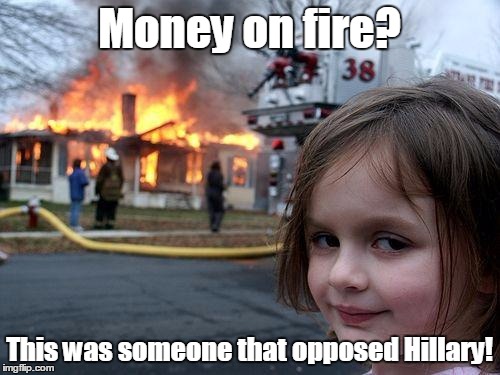 Disaster Girl Meme | Money on fire? This was someone that opposed Hillary! | image tagged in memes,disaster girl | made w/ Imgflip meme maker