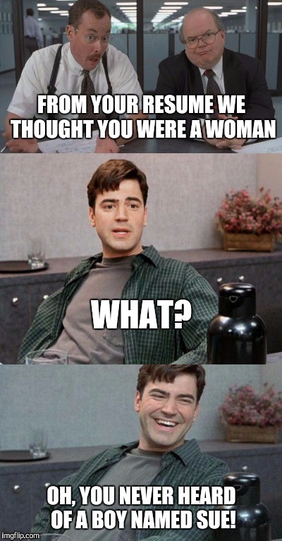 A Boy named Sue.  For those who still remember. | FROM YOUR RESUME WE THOUGHT YOU WERE A WOMAN; WHAT? OH, YOU NEVER HEARD OF A BOY NAMED SUE! | image tagged in office space interview,transgender bathroom,funny memes | made w/ Imgflip meme maker
