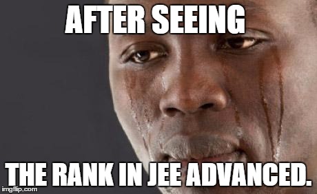 Black guy cry | AFTER SEEING; THE RANK IN JEE ADVANCED. | image tagged in black guy cry | made w/ Imgflip meme maker