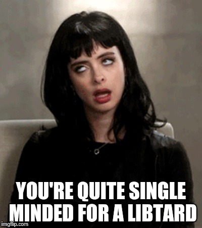 YOU'RE QUITE SINGLE MINDED FOR A LIBTARD | image tagged in kristen ritter | made w/ Imgflip meme maker
