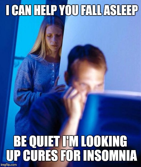I CAN HELP YOU FALL ASLEEP BE QUIET I'M LOOKING UP CURES FOR INSOMNIA | image tagged in redditors wife | made w/ Imgflip meme maker