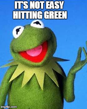 Kermit the Frog Meme | IT'S NOT EASY HITTING GREEN | image tagged in kermit the frog meme | made w/ Imgflip meme maker