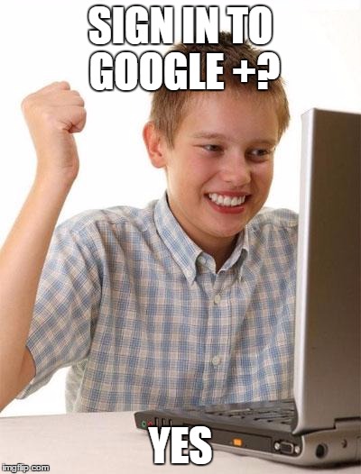 First Day On The Internet Kid | SIGN IN TO GOOGLE +? YES | image tagged in memes,first day on the internet kid | made w/ Imgflip meme maker