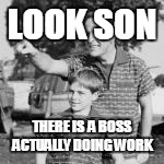 LOOK SON THERE IS  A BOSS ACTUALLY DOING WORK | made w/ Imgflip meme maker