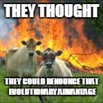 THEY THOUGHT THEY COULD RENOUNCE THAT EVOLUTIONARY ADVANTAGE | made w/ Imgflip meme maker