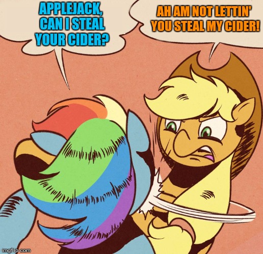 Nopony shall steal my cider! | AH AM NOT LETTIN' YOU STEAL MY CIDER! APPLEJACK, CAN I STEAL YOUR CIDER? | image tagged in apple jack slapping rainbow dash | made w/ Imgflip meme maker