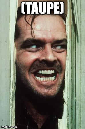 Here's Johnny Meme | (TAUPE) | image tagged in memes,heres johnny | made w/ Imgflip meme maker