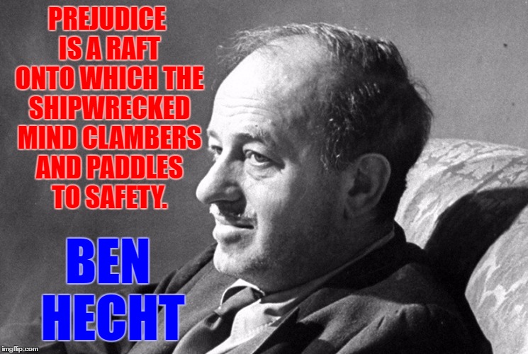PREJUDICE IS A RAFT ONTO WHICH THE SHIPWRECKED MIND CLAMBERS AND PADDLES TO SAFETY. BEN HECHT | image tagged in ben hecht,memes,prejudice | made w/ Imgflip meme maker