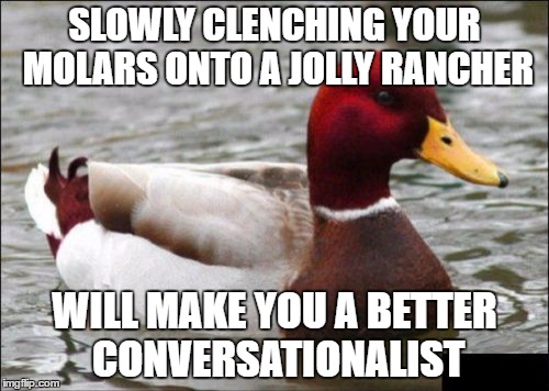 For some people, this would be Actual Advice... | SLOWLY CLENCHING YOUR MOLARS ONTO A JOLLY RANCHER; WILL MAKE YOU A BETTER CONVERSATIONALIST | image tagged in memes,malicious advice mallard | made w/ Imgflip meme maker