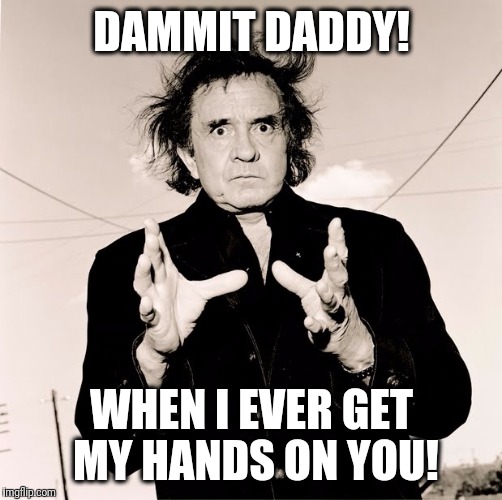 DAMMIT DADDY! WHEN I EVER GET MY HANDS ON YOU! | made w/ Imgflip meme maker
