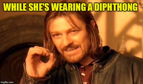 One Does Not Simply Meme | WHILE SHE'S WEARING A DIPHTHONG | image tagged in memes,one does not simply | made w/ Imgflip meme maker