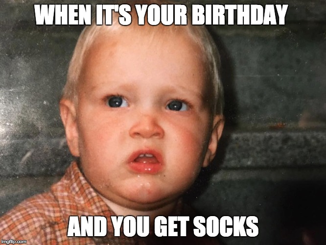 WHEN IT'S YOUR BIRTHDAY; AND YOU GET SOCKS | image tagged in birthday | made w/ Imgflip meme maker