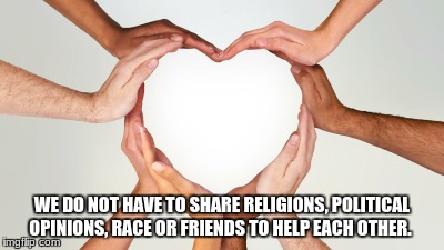 many hands heart | WE DO NOT HAVE TO SHARE RELIGIONS, POLITICAL OPINIONS, RACE OR FRIENDS TO HELP EACH OTHER. | image tagged in many hands heart | made w/ Imgflip meme maker