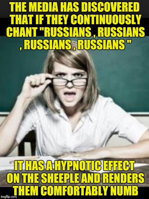 "Look into my eyes , YOU HATE TRUMP , YOU HATE TRUMP . . ." | THE MEDIA HAS DISCOVERED THAT IF THEY CONTINUOUSLY CHANT "RUSSIANS , RUSSIANS , RUSSIANS , RUSSIANS "; IT HAS A HYPNOTIC EFFECT ON THE SHEEPLE AND RENDERS THEM COMFORTABLY NUMB | image tagged in professor,conspiracy theory | made w/ Imgflip meme maker
