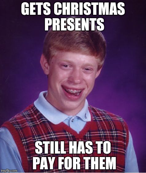 When your parents are cheap. | GETS CHRISTMAS PRESENTS; STILL HAS TO PAY FOR THEM | image tagged in memes,bad luck brian | made w/ Imgflip meme maker