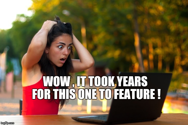 Laptop Girl | WOW , IT TOOK YEARS FOR THIS ONE TO FEATURE ! | image tagged in laptop girl | made w/ Imgflip meme maker